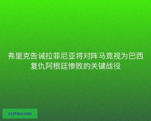 弗里克告诫拉菲尼亚将对阵马竞视为巴西复仇阿根廷惨败的关键战役